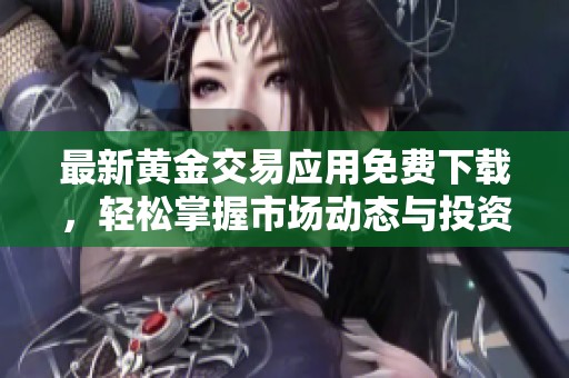 最新黄金交易应用免费下载，轻松掌握市场动态与投资机会