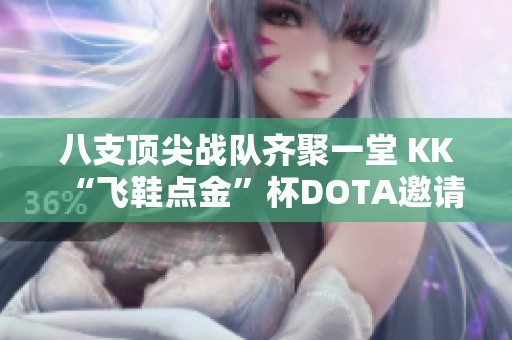八支顶尖战队齐聚一堂 KK“飞鞋点金”杯DOTA邀请赛火热开战在即
