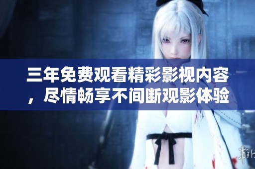 三年免费观看精彩影视内容，尽情畅享不间断观影体验