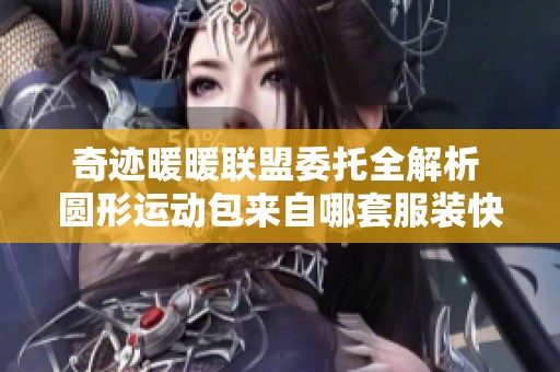 奇迹暖暖联盟委托全解析 圆形运动包来自哪套服装快来揭秘吧