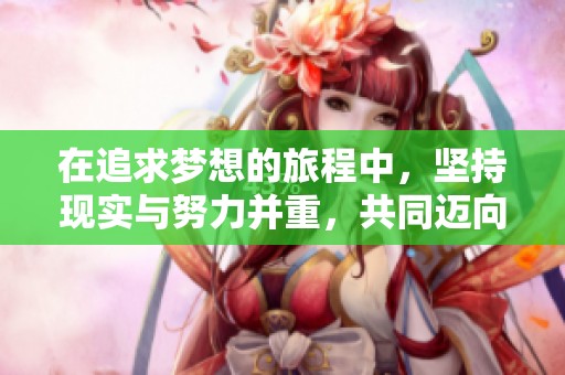 在追求梦想的旅程中，坚持现实与努力并重，共同迈向成功的道路