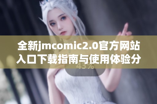 全新jmcomic2.0官方网站入口下载指南与使用体验分享