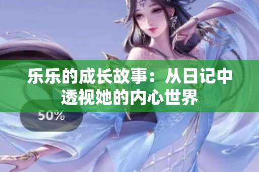 乐乐的成长故事：从日记中透视她的内心世界