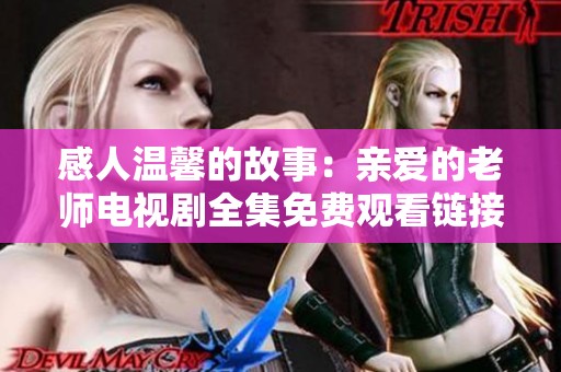 感人温馨的故事：亲爱的老师电视剧全集免费观看链接分享