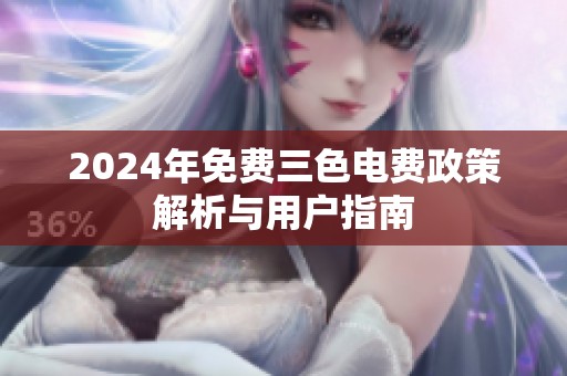 2024年免费三色电费政策解析与用户指南