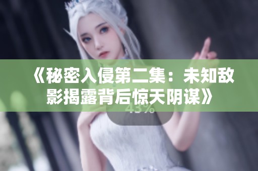 《秘密入侵第二集：未知敌影揭露背后惊天阴谋》