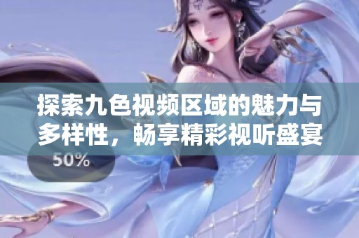 探索九色视频区域的魅力与多样性，畅享精彩视听盛宴