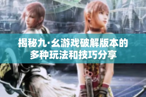 揭秘九·幺游戏破解版本的多种玩法和技巧分享