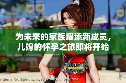 为未来的家族增添新成员，儿媳的怀孕之旅即将开始