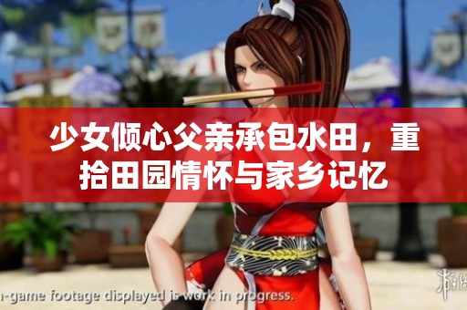 少女倾心父亲承包水田，重拾田园情怀与家乡记忆