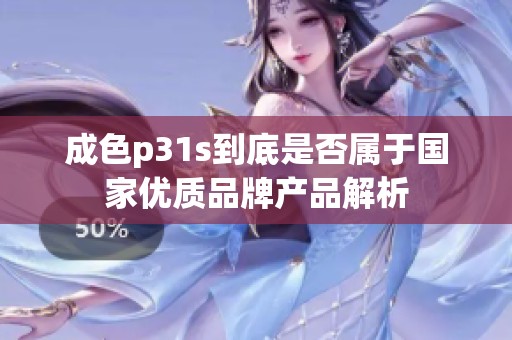 成色p31s到底是否属于国家优质品牌产品解析