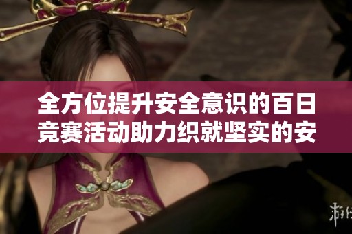 全方位提升安全意识的百日竞赛活动助力织就坚实的安全防护网络