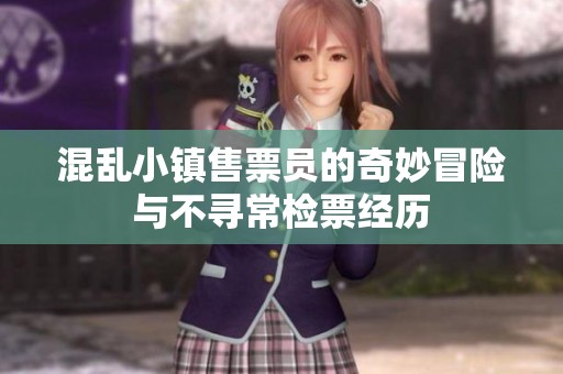 混乱小镇售票员的奇妙冒险与不寻常检票经历