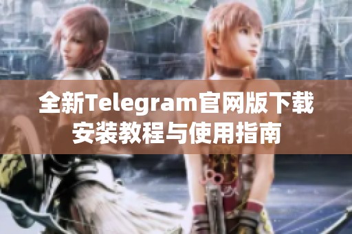 全新Telegram官网版下载安装教程与使用指南