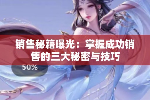 销售秘籍曝光：掌握成功销售的三大秘密与技巧
