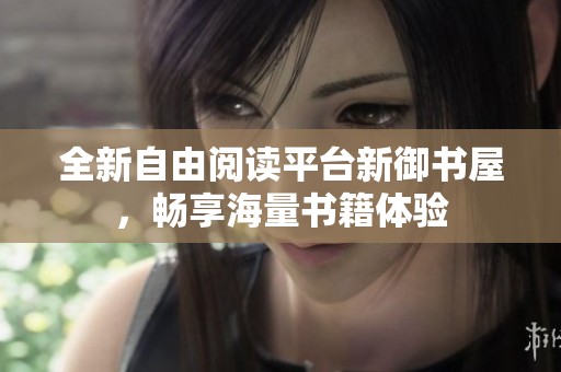 全新自由阅读平台新御书屋，畅享海量书籍体验