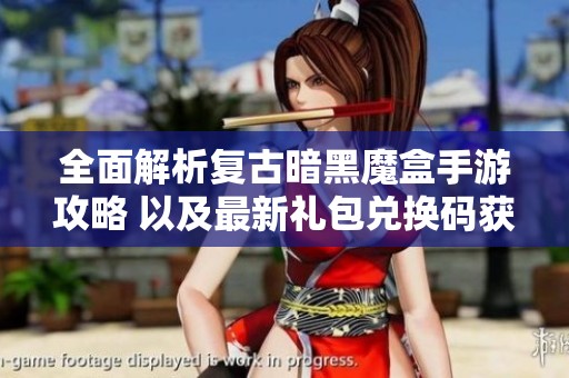 全面解析复古暗黑魔盒手游攻略 以及最新礼包兑换码获取技巧