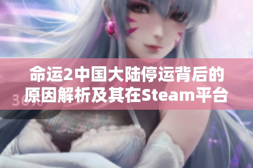 命运2中国大陆停运背后的原因解析及其在Steam平台复兴的前景探讨