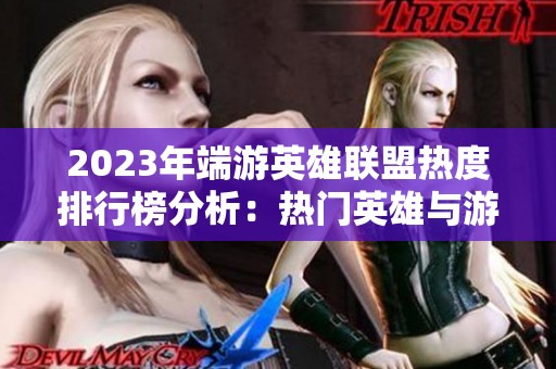 2023年端游英雄联盟热度排行榜分析：热门英雄与游戏趋势全解析