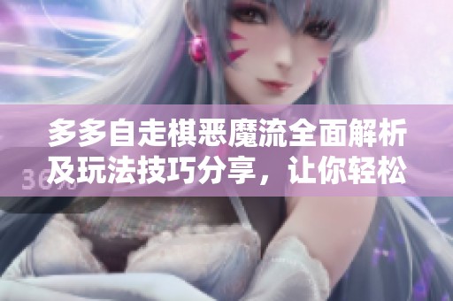 多多自走棋恶魔流全面解析及玩法技巧分享，让你轻松掌握获胜秘诀