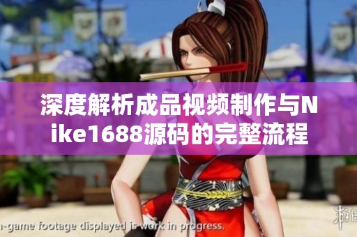 深度解析成品视频制作与Nike1688源码的完整流程