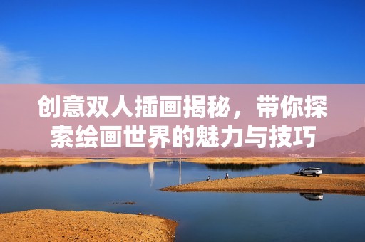 创意双人插画揭秘，带你探索绘画世界的魅力与技巧