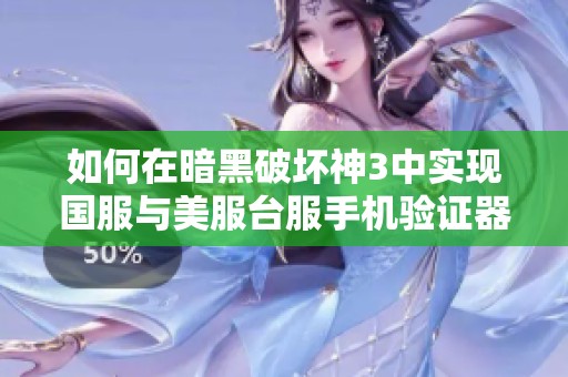 如何在暗黑破坏神3中实现国服与美服台服手机验证器的共存技巧详解