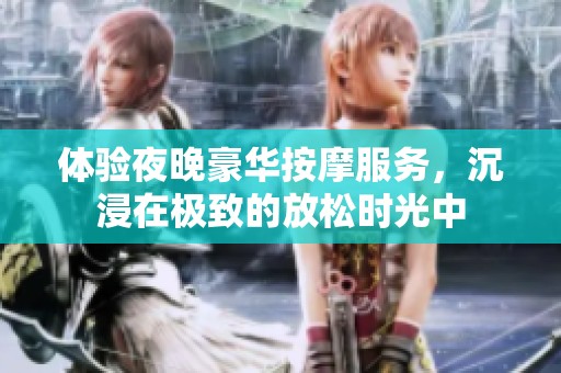 体验夜晚豪华按摩服务，沉浸在极致的放松时光中
