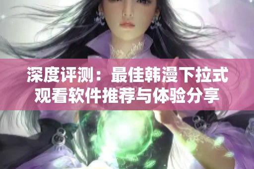 深度评测：最佳韩漫下拉式观看软件推荐与体验分享