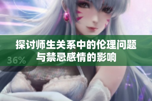 探讨师生关系中的伦理问题与禁忌感情的影响