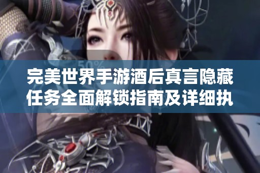 完美世界手游酒后真言隐藏任务全面解锁指南及详细执行步骤介绍