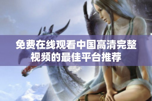 免费在线观看中国高清完整视频的最佳平台推荐