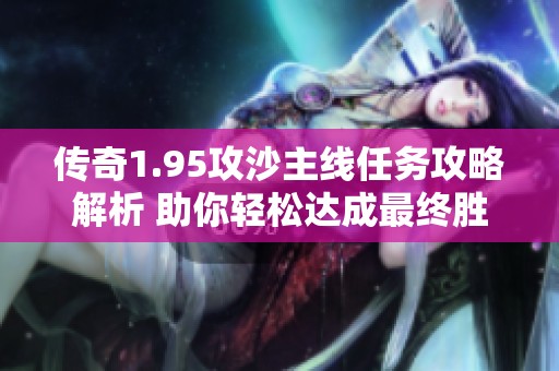 传奇1.95攻沙主线任务攻略解析 助你轻松达成最终胜利的关键技巧分享