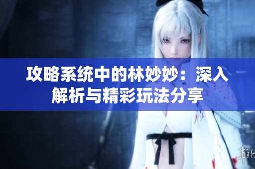 攻略系统中的林妙妙：深入解析与精彩玩法分享