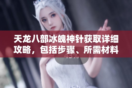 天龙八部冰魄神针获取详细攻略，包括步骤、所需材料和推荐获取地点分析