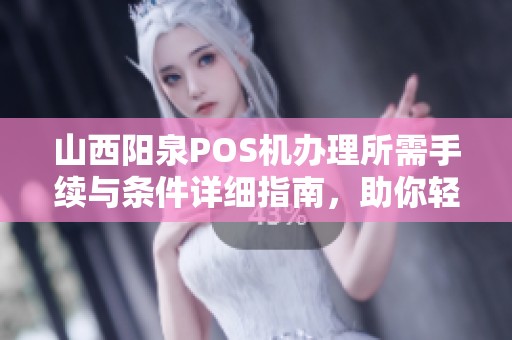 山西阳泉POS机办理所需手续与条件详细指南，助你轻松申请与使用