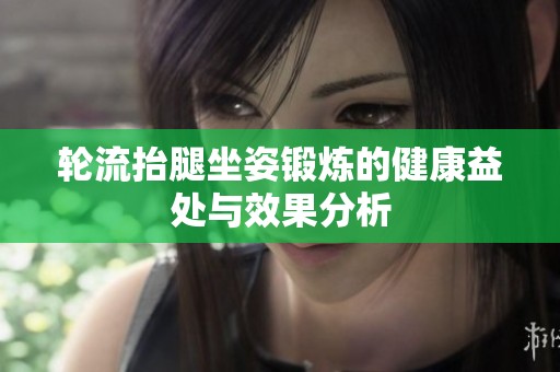 轮流抬腿坐姿锻炼的健康益处与效果分析