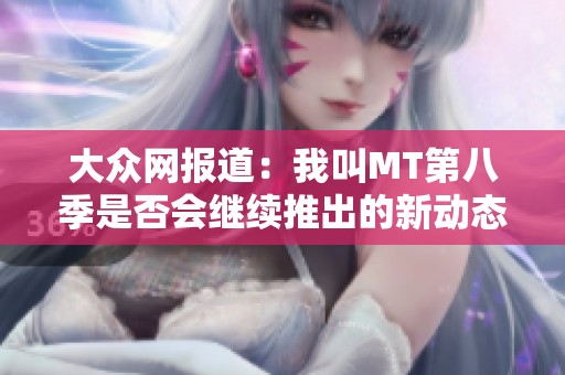 大众网报道：我叫MT第八季是否会继续推出的新动态与期待分析