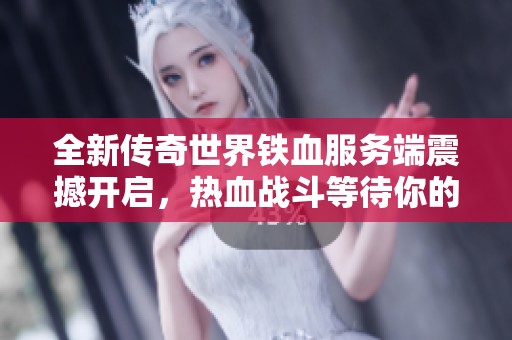 全新传奇世界铁血服务端震撼开启，热血战斗等待你的加入与挑战!
