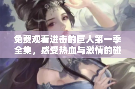 免费观看进击的巨人第一季全集，感受热血与激情的碰撞