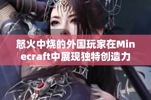 怒火中烧的外国玩家在Minecraft中展现独特创造力