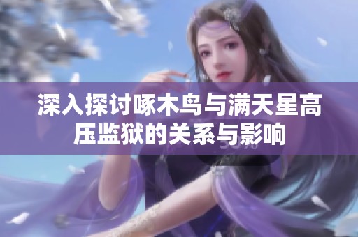 深入探讨啄木鸟与满天星高压监狱的关系与影响