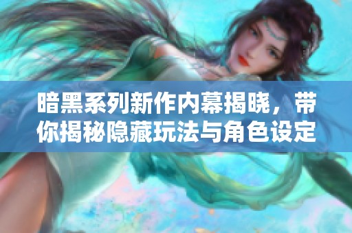 暗黑系列新作内幕揭晓，带你揭秘隐藏玩法与角色设定
