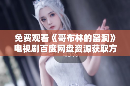 免费观看《哥布林的窑洞》电视剧百度网盘资源获取方法与股市动态分析