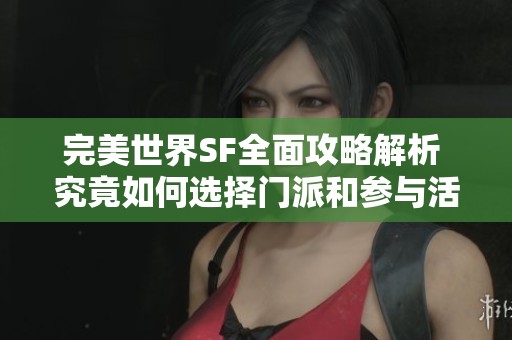 完美世界SF全面攻略解析 究竟如何选择门派和参与活动深入了解