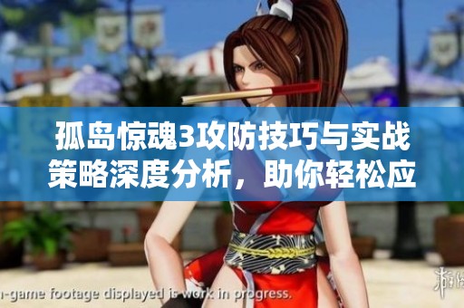 孤岛惊魂3攻防技巧与实战策略深度分析，助你轻松应对游戏挑战