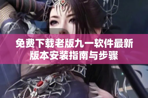 免费下载老版九一软件最新版本安装指南与步骤