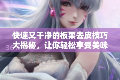 快速又干净的板栗去皮技巧大揭秘，让你轻松享受美味