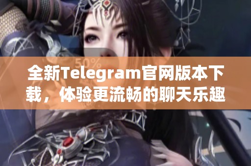 全新Telegram官网版本下载，体验更流畅的聊天乐趣