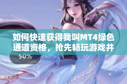 如何快速获得我叫MT4绿色通道资格，抢先畅玩游戏并解锁独家体验攻略